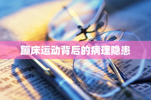 蹦床运动背后的病理隐患