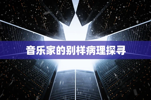 音乐家的别样病理探寻