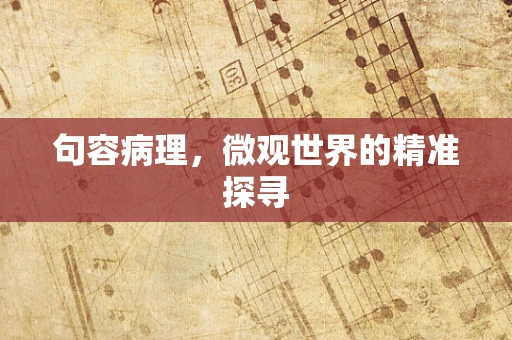 句容病理，微观世界的精准探寻