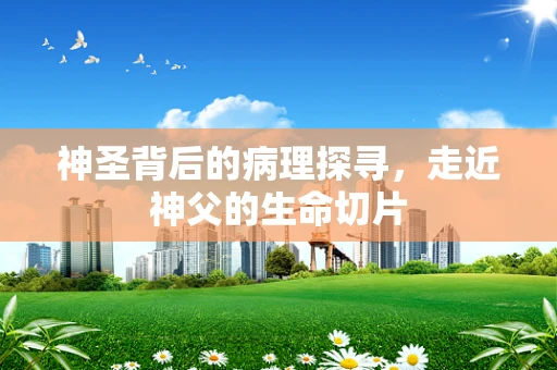 神圣背后的病理探寻，走近神父的生命切片
