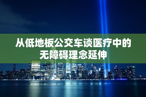 从低地板公交车谈医疗中的无障碍理念延伸