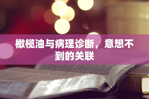 橄榄油与病理诊断，意想不到的关联