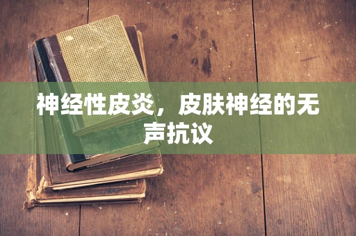神经性皮炎，皮肤神经的无声抗议