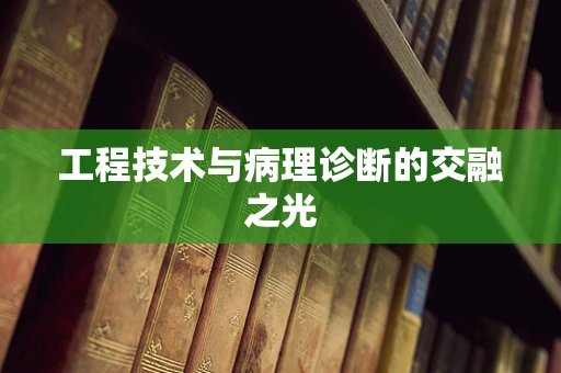 工程技术与病理诊断的交融之光