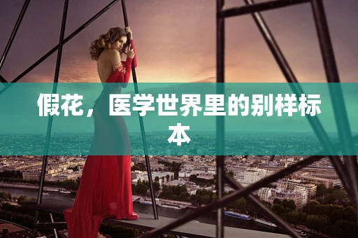 假花，医学世界里的别样标本