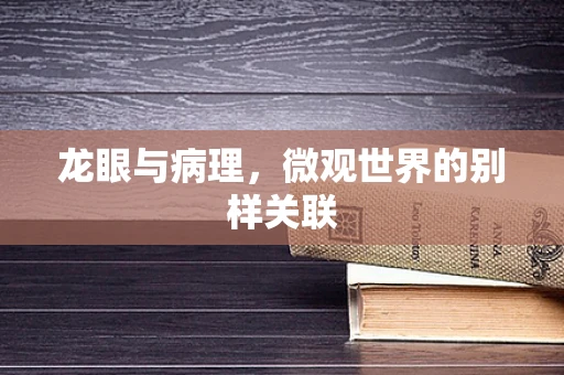 龙眼与病理，微观世界的别样关联