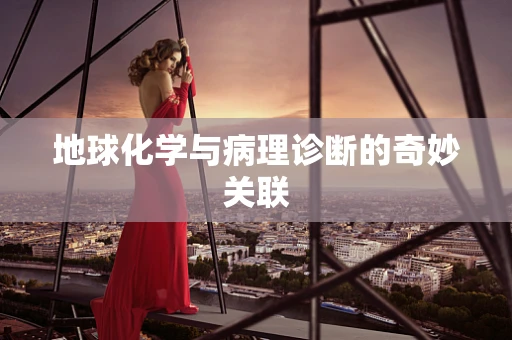 地球化学与病理诊断的奇妙关联