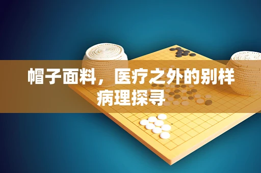 帽子面料，医疗之外的别样病理探寻