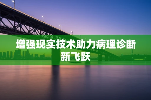 增强现实技术助力病理诊断新飞跃