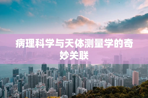 病理科学与天体测量学的奇妙关联