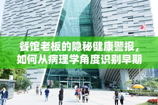 餐馆老板的隐秘健康警报，如何从病理学角度识别早期胃病迹象？