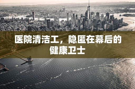 医院清洁工，隐匿在幕后的健康卫士