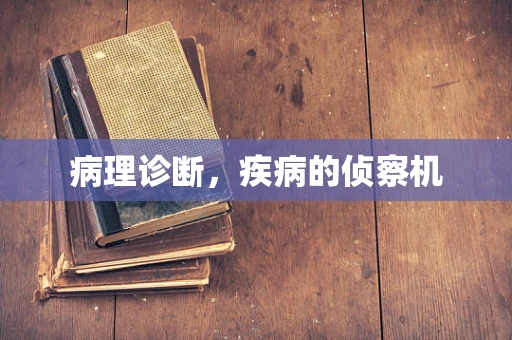 病理诊断，疾病的侦察机