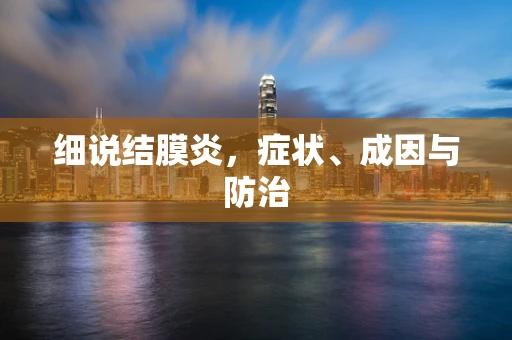 细说结膜炎，症状、成因与防治