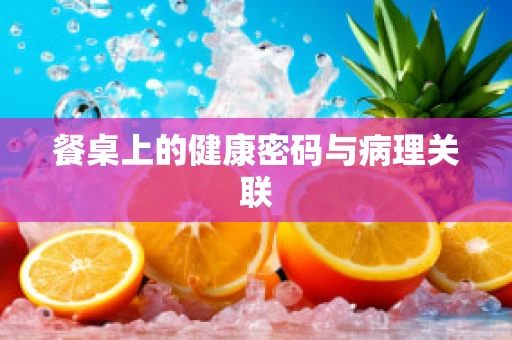 餐桌上的健康密码与病理关联