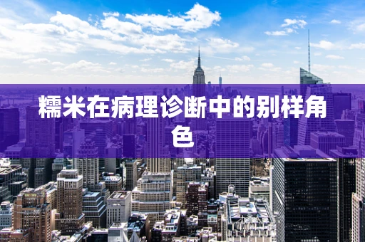 糯米在病理诊断中的别样角色