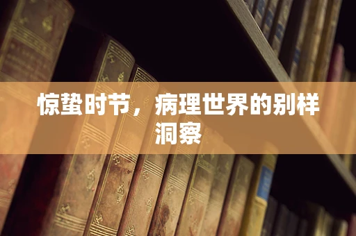 惊蛰时节，病理世界的别样洞察