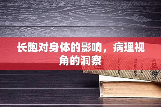 长跑对身体的影响，病理视角的洞察