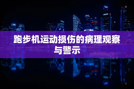 跑步机运动损伤的病理观察与警示