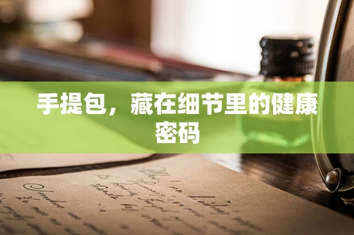 手提包，藏在细节里的健康密码