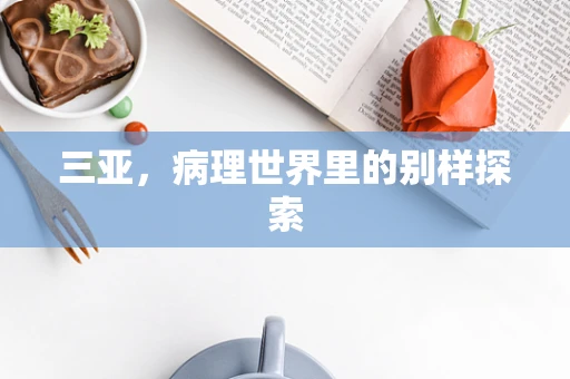 三亚，病理世界里的别样探索