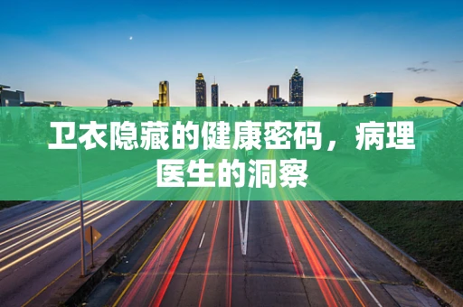 卫衣隐藏的健康密码，病理医生的洞察