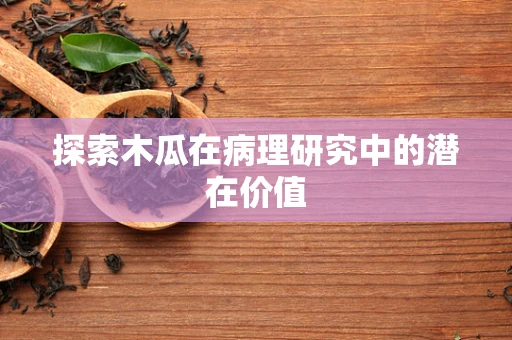 探索木瓜在病理研究中的潜在价值