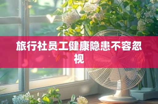 旅行社员工健康隐患不容忽视