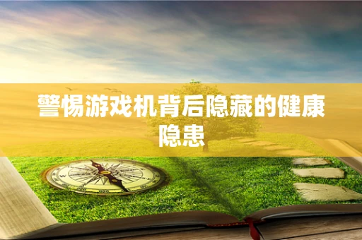 警惕游戏机背后隐藏的健康隐患