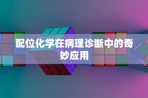 配位化学在病理诊断中的奇妙应用