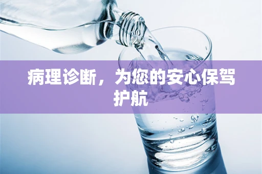 病理诊断，为您的安心保驾护航