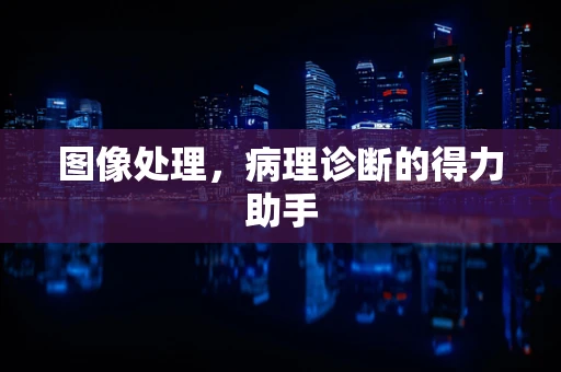 图像处理，病理诊断的得力助手
