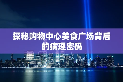 探秘购物中心美食广场背后的病理密码