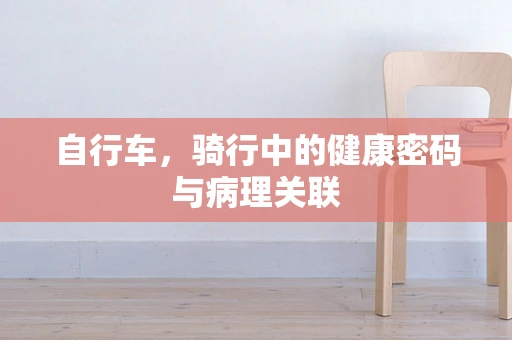 自行车，骑行中的健康密码与病理关联