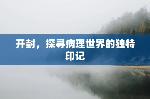 开封，探寻病理世界的独特印记