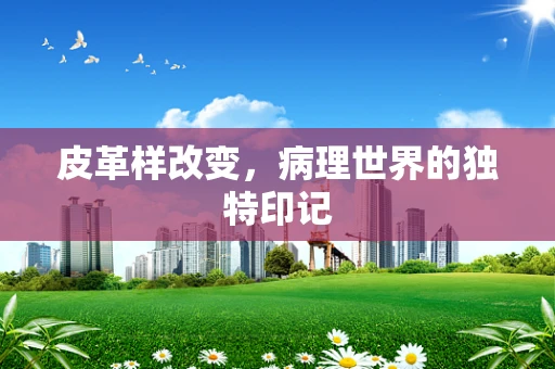皮革样改变，病理世界的独特印记