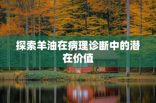 探索羊油在病理诊断中的潜在价值