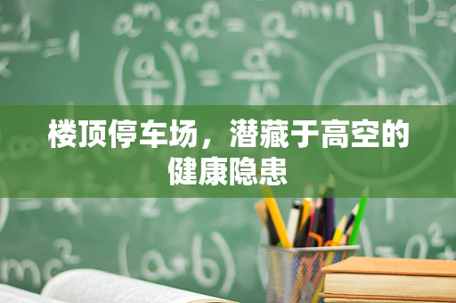 楼顶停车场，潜藏于高空的健康隐患