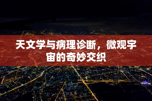 天文学与病理诊断，微观宇宙的奇妙交织