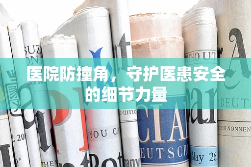 医院防撞角，守护医患安全的细节力量
