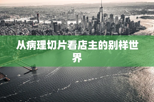 从病理切片看店主的别样世界