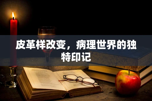 皮革样改变，病理世界的独特印记