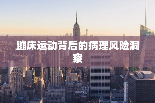 蹦床运动背后的病理风险洞察