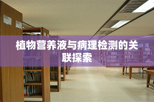 植物营养液与病理检测的关联探索
