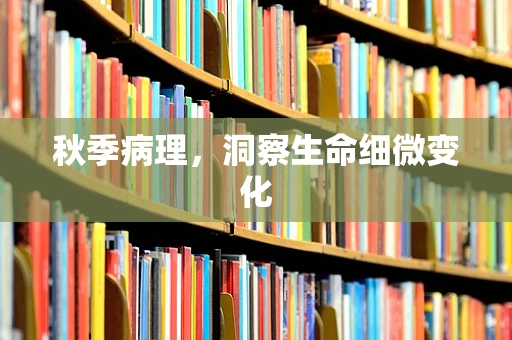 秋季病理，洞察生命细微变化