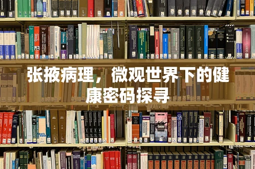 张掖病理，微观世界下的健康密码探寻