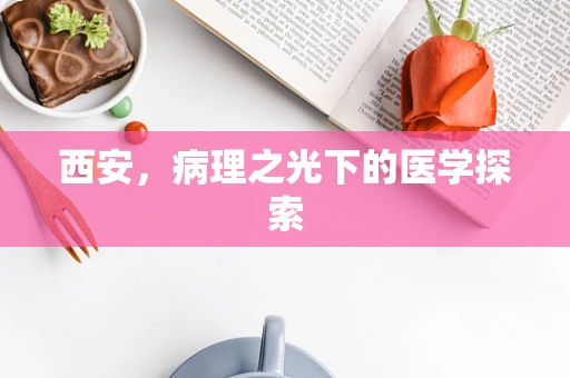 西安，病理之光下的医学探索