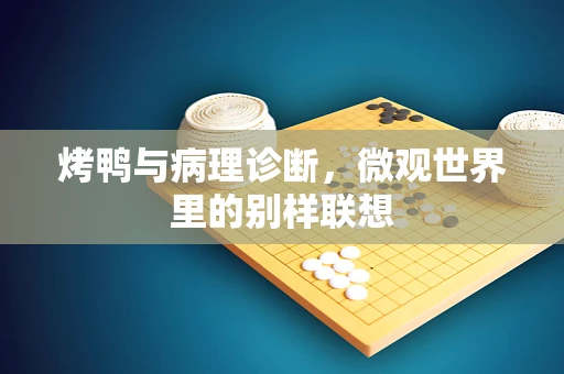 烤鸭与病理诊断，微观世界里的别样联想