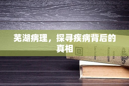 芜湖病理，探寻疾病背后的真相