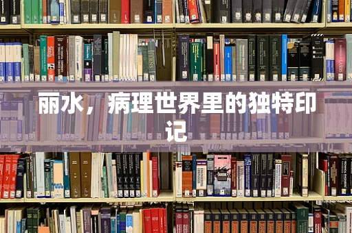 丽水，病理世界里的独特印记